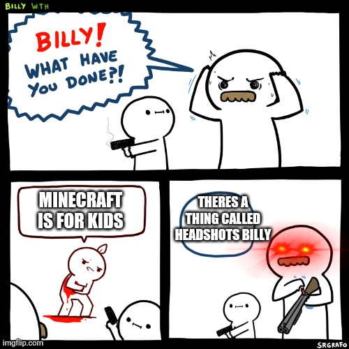 Yes billy go for the head | THERES A THING CALLED HEADSHOTS BILLY; MINECRAFT IS FOR KIDS | image tagged in billy what have you done,memes | made w/ Imgflip meme maker