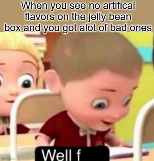 Imagine poop Dog food booger and barf | When you see no artifical flavors on the jelly bean box and you got alot of bad ones | image tagged in well f ck | made w/ Imgflip meme maker