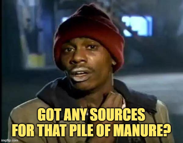 Y'all Got Any More Of That Meme | GOT ANY SOURCES FOR THAT PILE OF MANURE? | image tagged in memes,y'all got any more of that | made w/ Imgflip meme maker