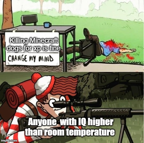wally sniper change my mind | Killing Minecraft dogs for xp is fine; Anyone  with IQ higher than room temperature | image tagged in wally sniper change my mind | made w/ Imgflip meme maker