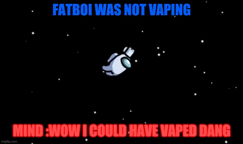 Among Us ejected | FATBOI WAS NOT VAPING; MIND :WOW I COULD HAVE VAPED DANG | image tagged in among us ejected | made w/ Imgflip meme maker