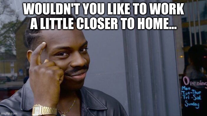 Ho Ho... | WOULDN'T YOU LIKE TO WORK A LITTLE CLOSER TO HOME... | image tagged in memes,roll safe think about it | made w/ Imgflip meme maker