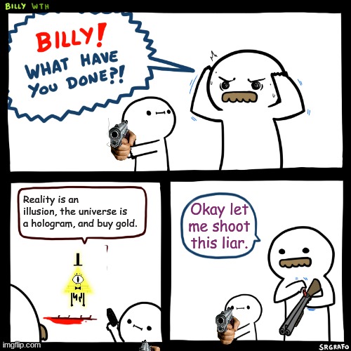 Billy Cypher | Reality is an illusion, the universe is a hologram, and buy gold. Okay let me shoot this liar. | image tagged in billy what have you done | made w/ Imgflip meme maker