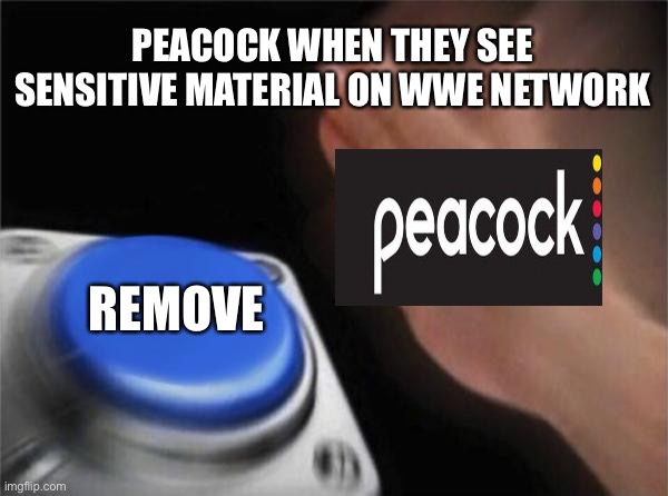 Blank Nut Button |  PEACOCK WHEN THEY SEE SENSITIVE MATERIAL ON WWE NETWORK; REMOVE | image tagged in memes,blank nut button | made w/ Imgflip meme maker