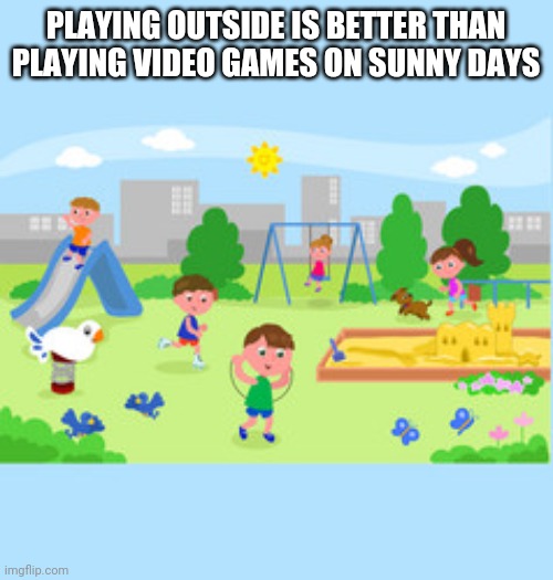 Playground fun | PLAYING OUTSIDE IS BETTER THAN PLAYING VIDEO GAMES ON SUNNY DAYS | image tagged in playground fun,memes | made w/ Imgflip meme maker