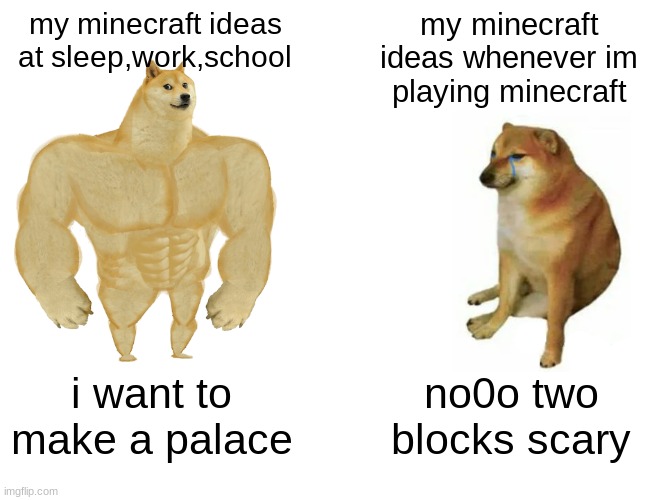 my first meme | my minecraft ideas at sleep,work,school; my minecraft ideas whenever im playing minecraft; i want to make a palace; no0o two blocks scary | image tagged in memes,buff doge vs cheems | made w/ Imgflip meme maker
