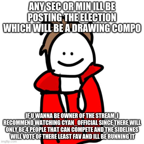 MelunXD | ANY SEC OR MIN ILL BE POSTING THE ELECTION WHICH WILL BE A DRAWING COMPO; IF U WANNA BE OWNER OF THE STREAM  I RECOMMEND WATCHING CYAN_OFFICIAL SINCE THERE WILL ONLY BE 4 PEOPLE THAT CAN COMPETE AND THE SIDELINES  WILL VOTE OF THERE LEAST FAV AND ILL BE RUNNING IT | image tagged in melunxd | made w/ Imgflip meme maker