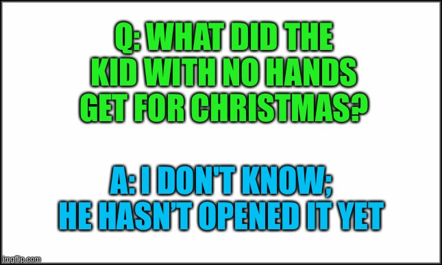 Oof | Q: WHAT DID THE KID WITH NO HANDS GET FOR CHRISTMAS? A: I DON'T KNOW; HE HASN’T OPENED IT YET | image tagged in plain white,dark humor,oof | made w/ Imgflip meme maker