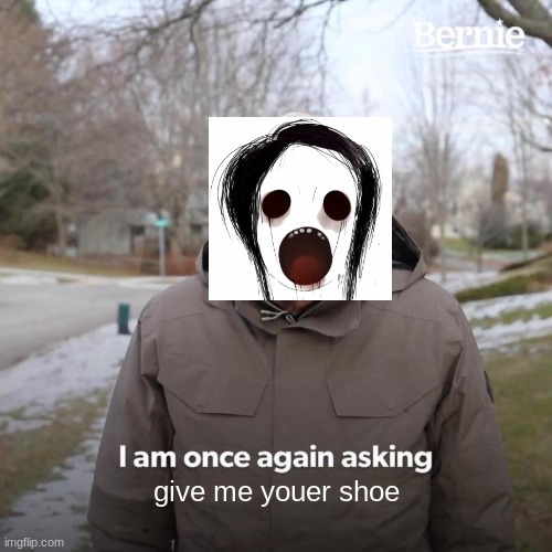 Bernie I Am Once Again Asking For Your Support | give me youer shoe | image tagged in memes,bernie i am once again asking for your support | made w/ Imgflip meme maker