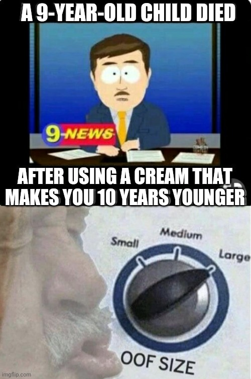 The cream clearly said "Ages 10 and up." | A 9-YEAR-OLD CHILD DIED; AFTER USING A CREAM THAT MAKES YOU 10 YEARS YOUNGER | image tagged in oof size large,funny,sark humor,death,kids | made w/ Imgflip meme maker