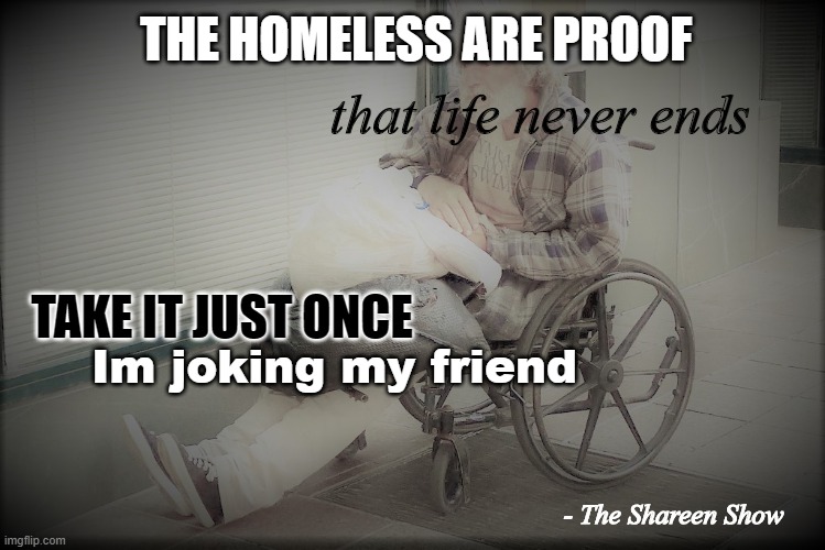 dark riddle | THE HOMELESS ARE PROOF; that life never ends; TAKE IT JUST ONCE; Im joking my friend; - The Shareen Show | image tagged in riddle,riddles and brainteasers,lonely,roads,writer | made w/ Imgflip meme maker