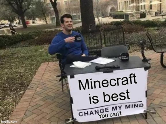 Change My Mind Meme | Minecraft is best; You can't | image tagged in memes,change my mind | made w/ Imgflip meme maker