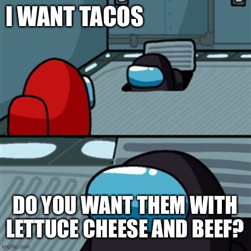 Taco meme | I WANT TACOS; DO YOU WANT THEM WITH LETTUCE CHEESE AND BEEF? | image tagged in funny meme | made w/ Imgflip meme maker