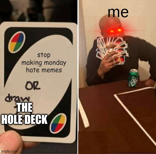 my memes in a nutshell | me; stop making monday hate memes; THE HOLE DECK | image tagged in memes,uno draw 25 cards | made w/ Imgflip meme maker