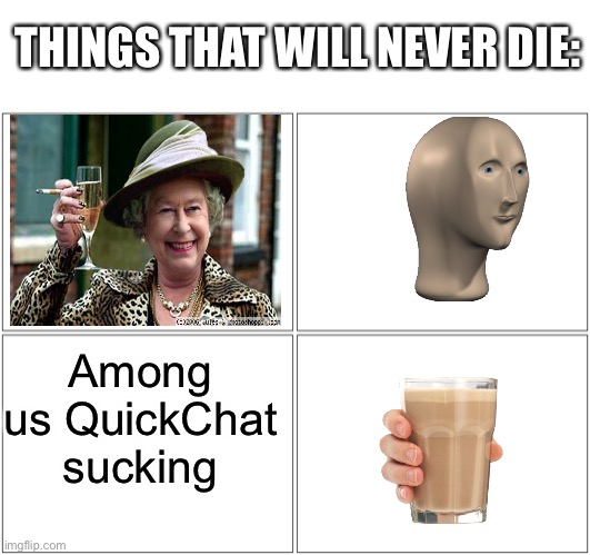 Everyone agrees with the 3rd one while everyone wants the 4th one to die. 1 is Queen Elizabeth, 2 is MemeMan, 3 is QC and CM = 4 | THINGS THAT WILL NEVER DIE:; Among us QuickChat sucking | image tagged in memes,blank comic panel 2x2,among us,queen elizabeth,meme man,choccy milk | made w/ Imgflip meme maker
