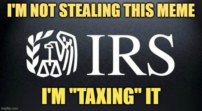 I'm not stealing this meme.  I'm taxing it. | I'M NOT STEALING THIS MEME; I'M "TAXING" IT | image tagged in taxation is theft,taxes | made w/ Imgflip meme maker
