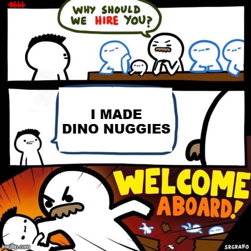DINO NUGGIES | I MADE DINO NUGGIES | image tagged in welcome aboard | made w/ Imgflip meme maker
