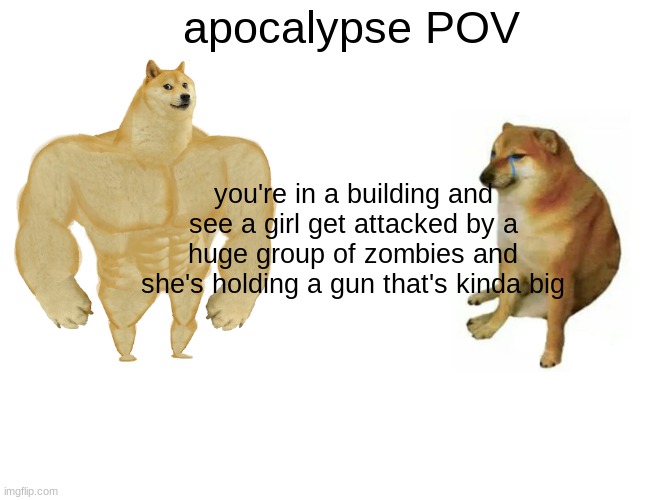 she has long blonde hair and bright blue eyes | apocalypse POV; you're in a building and see a girl get attacked by a huge group of zombies and she's holding a gun that's kinda big | image tagged in memes,theme week stream | made w/ Imgflip meme maker