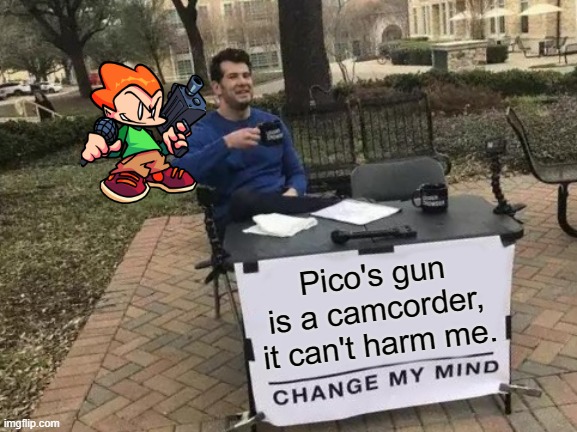 Change My Mind | Pico's gun is a camcorder, it can't harm me. | image tagged in memes,change my mind | made w/ Imgflip meme maker
