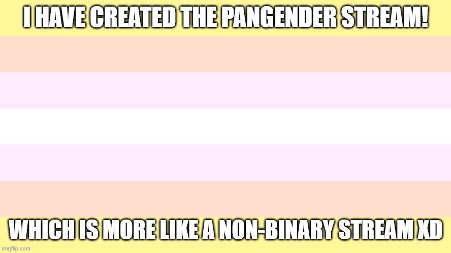 EVERYONE'S ALLOWED HERE! | I HAVE CREATED THE PANGENDER STREAM! WHICH IS MORE LIKE A NON-BINARY STREAM XD | image tagged in pangender,lgbt | made w/ Imgflip meme maker