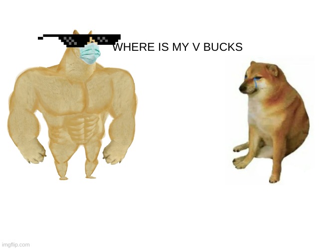 help | WHERE IS MY V BUCKS | image tagged in memes,buff doge vs cheems | made w/ Imgflip meme maker