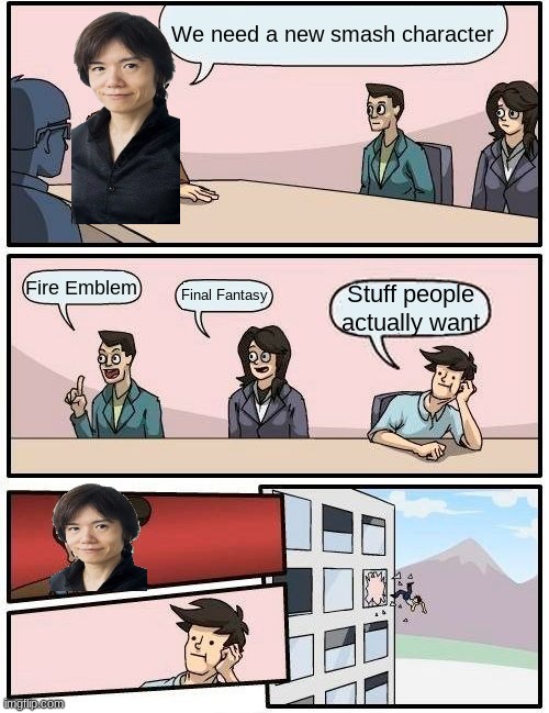 Boardroom Meeting Suggestion | We need a new smash character; Fire Emblem; Final Fantasy; Stuff people actually want | image tagged in memes,boardroom meeting suggestion | made w/ Imgflip meme maker