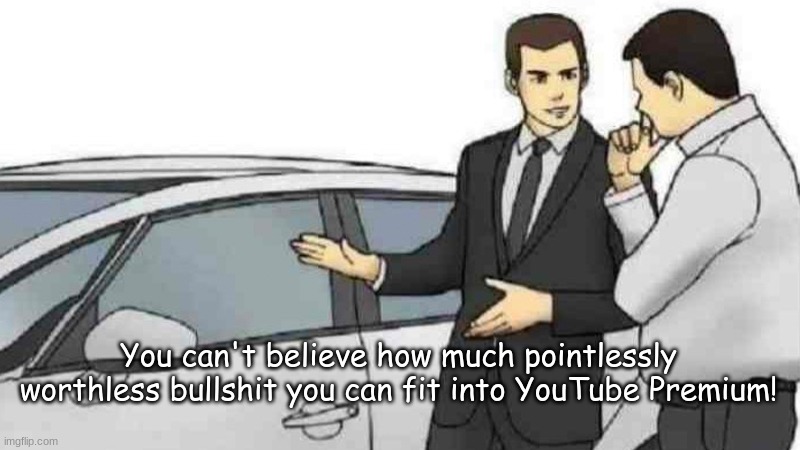 Car Salesman Slaps Roof Of Car Meme | You can't believe how much pointlessly worthless bullshit you can fit into YouTube Premium! | image tagged in memes,car salesman slaps roof of car | made w/ Imgflip meme maker