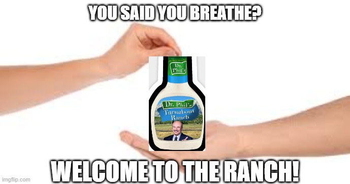 Ranch | YOU SAID YOU BREATHE? WELCOME TO THE RANCH! | image tagged in dr phil,lmao,dank memes,certified bruh moment,stairway to heaven,funny | made w/ Imgflip meme maker