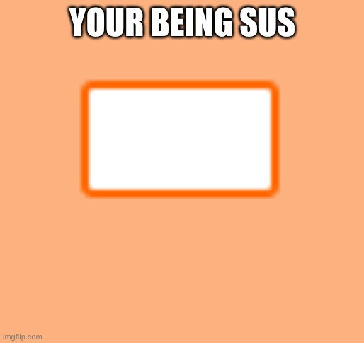 ur acting kinda sus Meme Generator - Imgflip