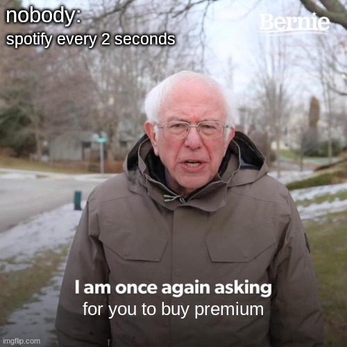 spotify be like | nobody:; spotify every 2 seconds; for you to buy premium | image tagged in memes,bernie i am once again asking for your support,funny | made w/ Imgflip meme maker