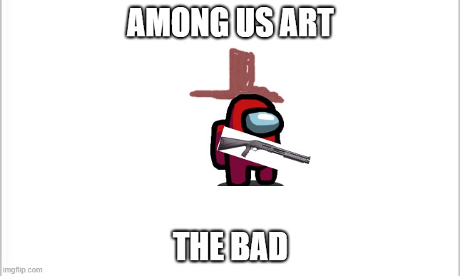 amogus art | AMONG US ART; THE BAD | image tagged in white background | made w/ Imgflip meme maker