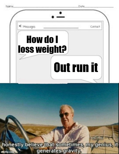sometimes my genius is it's almost frightening | How do I loss weight? Out run it | image tagged in text messages,sometimes my genius is it's almost frightening,funny memes,meme,funny,memes | made w/ Imgflip meme maker