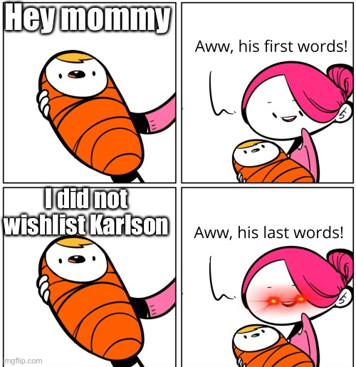 Not wishlist Karlson | Hey mommy; I did not wishlist Karlson | image tagged in aww his last words | made w/ Imgflip meme maker