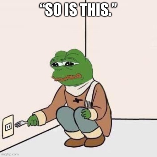 Sad Pepe Suicide | “SO IS THIS.” | image tagged in sad pepe suicide | made w/ Imgflip meme maker