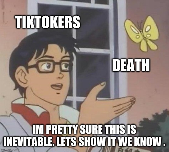 TIKTOKERS DEATH IM PRETTY SURE THIS IS INEVITABLE. LETS SHOW IT WE KNOW . | image tagged in memes,is this a pigeon | made w/ Imgflip meme maker