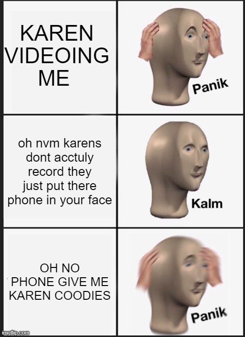karen coodies | KAREN VIDEOING ME; oh nvm karens dont acctuly record they just put there phone in your face; OH NO PHONE GIVE ME KAREN COODIES | image tagged in memes,panik kalm panik | made w/ Imgflip meme maker