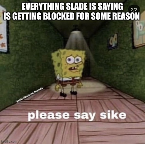 Say sike | EVERYTHING SLADE IS SAYING IS GETTING BLOCKED FOR SOME REASON | image tagged in say sike | made w/ Imgflip meme maker