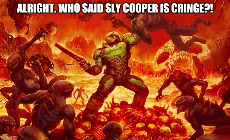 Seen a dude who said it before | ALRIGHT. WHO SAID SLY COOPER IS CRINGE?! | image tagged in doom slayer killing demons,sly cooper | made w/ Imgflip meme maker