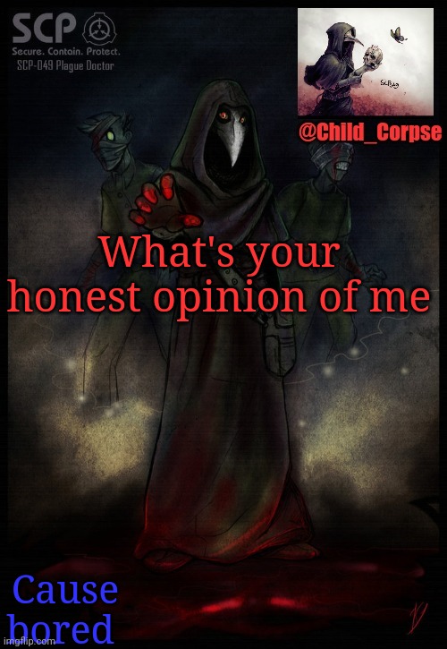Child_Corpse's 2nd 049 template | What's your honest opinion of me; Cause bored | image tagged in child_corpse's 2nd 049 template | made w/ Imgflip meme maker