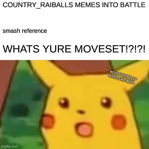 COUNTRY_RAIBALLS MEMES INTO BATTLE smash reference WHATS YURE MOVESET!?!?! WOW THIS REALLY SUCKS LIKE ALOT... | image tagged in memes,surprised pikachu | made w/ Imgflip meme maker