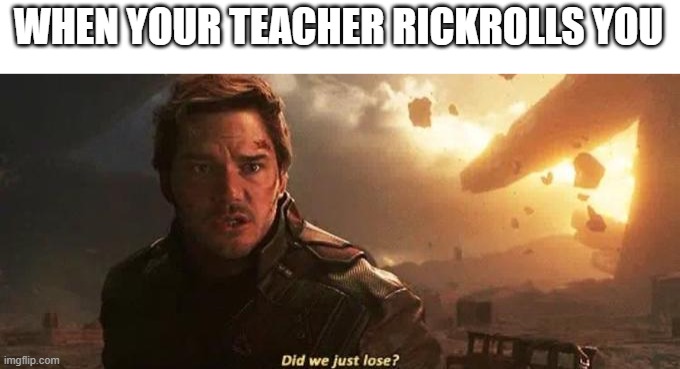 *silence* | WHEN YOUR TEACHER RICKROLLS YOU | image tagged in did we just lose | made w/ Imgflip meme maker