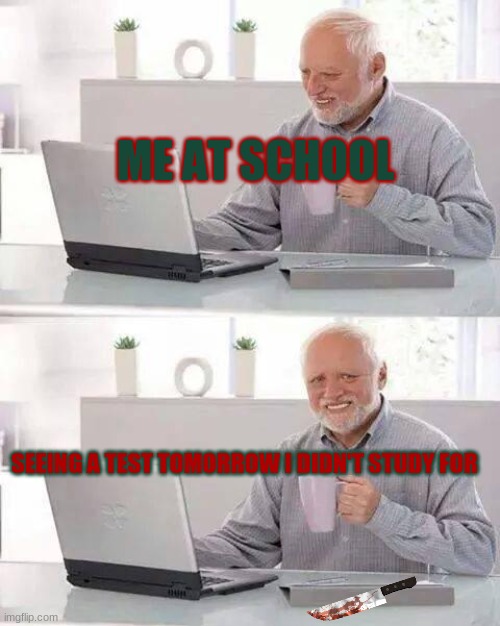 Hide the Pain Harold Meme | ME AT SCHOOL; SEEING A TEST TOMORROW I DIDN'T STUDY FOR | image tagged in memes,hide the pain harold | made w/ Imgflip meme maker