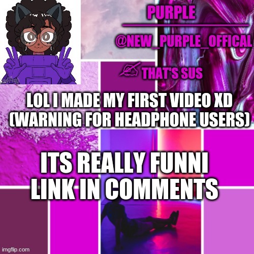 XD it really funni | ITS REALLY FUNNI
LINK IN COMMENTS; LOL I MADE MY FIRST VIDEO XD
(WARNING FOR HEADPHONE USERS) | image tagged in new_purple_official announcement template | made w/ Imgflip meme maker