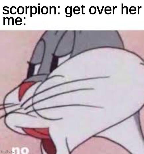 no bugs bunny | scorpion: get over her; me: | image tagged in no bugs bunny | made w/ Imgflip meme maker