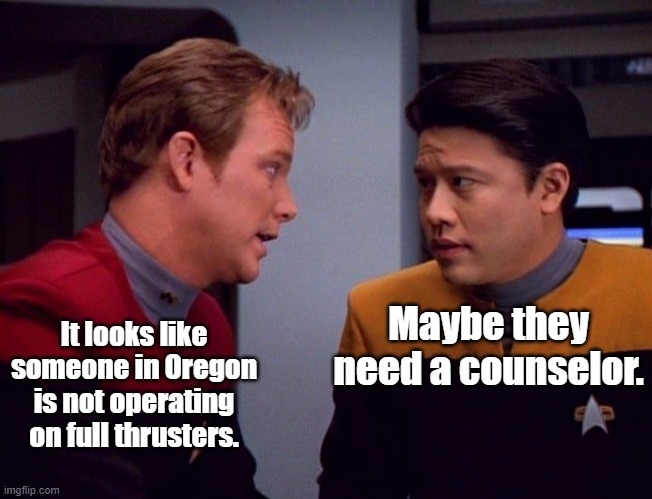 Tom Paris and Harry Kim | Maybe they need a counselor. It looks like someone in Oregon is not operating on full thrusters. | image tagged in tom paris and harry kim | made w/ Imgflip meme maker
