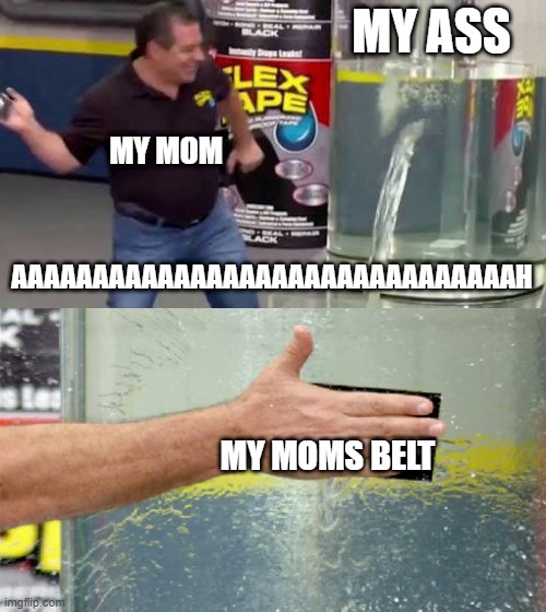 well shit | MY ASS; MY MOM; AAAAAAAAAAAAAAAAAAAAAAAAAAAAAAAH; MY MOMS BELT | image tagged in flex tape | made w/ Imgflip meme maker