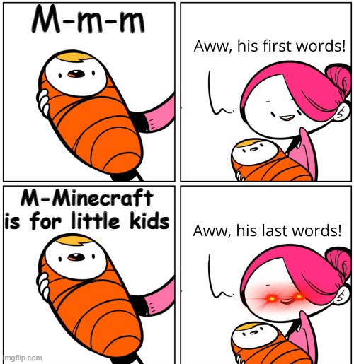 Minecraft is for little kids | M-m-m; M-Minecraft is for little kids | image tagged in aww his last words | made w/ Imgflip meme maker