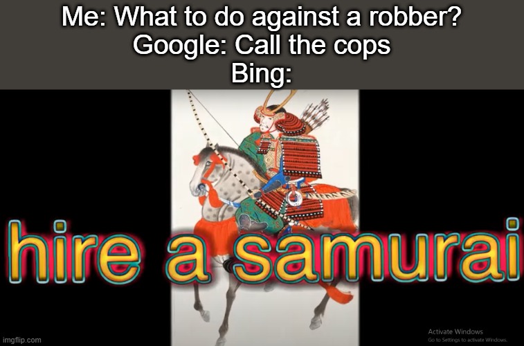 Bill Wurtz meme frenzy!!! | Me: What to do against a robber?
Google: Call the cops
Bing: | image tagged in hire a samurai,bill wurtz,japan | made w/ Imgflip meme maker