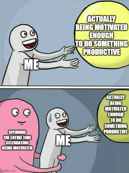 Running Away Balloon Meme | ACTUALLY BEING MOTIVATED ENOUGH TO DO SOMETHING PRODUCTIVE; ME; ACTUALLY BEING MOTIVATED ENOUGH TO DO SOMETHING PRODUCTIVE; SPENDING THE ENTIRE TIME CELEBRATING BEING MOTIVATED; ME | image tagged in memes,running away balloon | made w/ Imgflip meme maker
