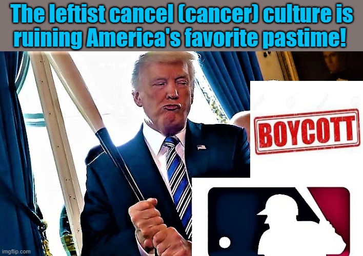 trump boycotts MLB | The leftist cancel (cancer) culture is
ruining America's favorite pastime! | image tagged in sports,donald trump,cancel culture,cancer,mlb baseball,america | made w/ Imgflip meme maker